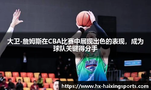 大卫-詹姆斯在CBA比赛中展现出色的表现，成为球队关键得分手