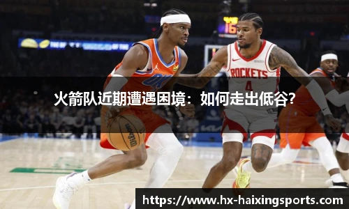 火箭队近期遭遇困境：如何走出低谷？