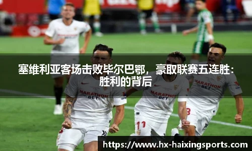 塞维利亚客场击败毕尔巴鄂，豪取联赛五连胜：胜利的背后