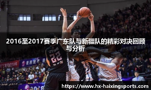2016至2017赛季广东队与新疆队的精彩对决回顾与分析