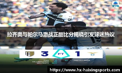 拉齐奥与帕尔马激战正酣比分揭晓引发球迷热议
