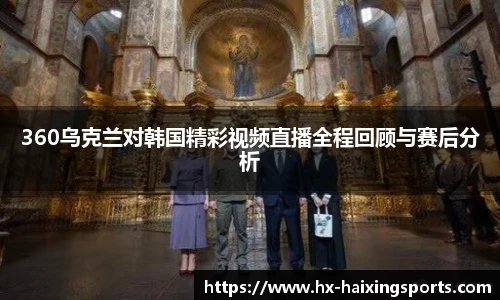 360乌克兰对韩国精彩视频直播全程回顾与赛后分析