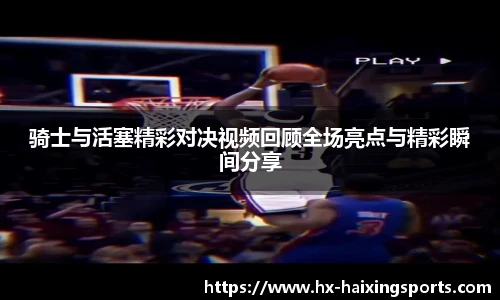 骑士与活塞精彩对决视频回顾全场亮点与精彩瞬间分享