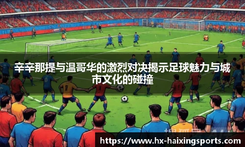 辛辛那提与温哥华的激烈对决揭示足球魅力与城市文化的碰撞