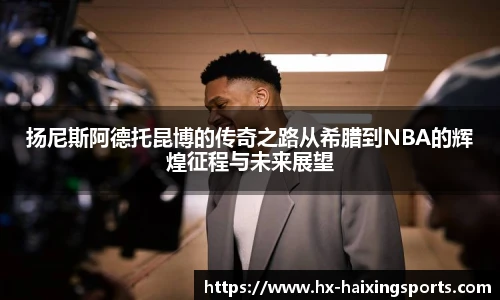 扬尼斯阿德托昆博的传奇之路从希腊到NBA的辉煌征程与未来展望