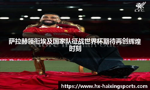 萨拉赫领衔埃及国家队征战世界杯期待再创辉煌时刻