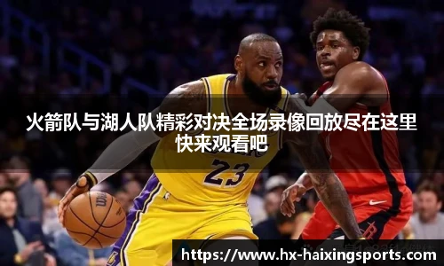 火箭队与湖人队精彩对决全场录像回放尽在这里快来观看吧